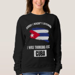 Cuba Sorry I Wasn&#39;t Listening Thinking About Cuba Sweatshirt