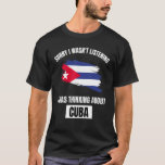 Cuba Sorry I Wasn&#39;t Listening Thinking About Cuba T-Shirt