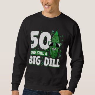 Cucumber 50 and Still a Big Dill Pickle 50th Birth Sweatshirt