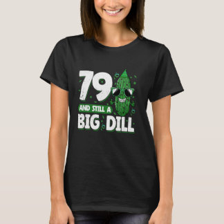 Cucumber 79 and Still a Big Dill Pickle 79th Birth T-Shirt