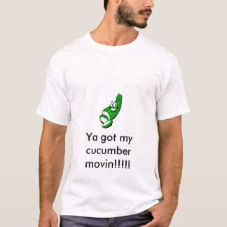 Cucumber, Ya got my cucumber movin!!!!! T-Shirt