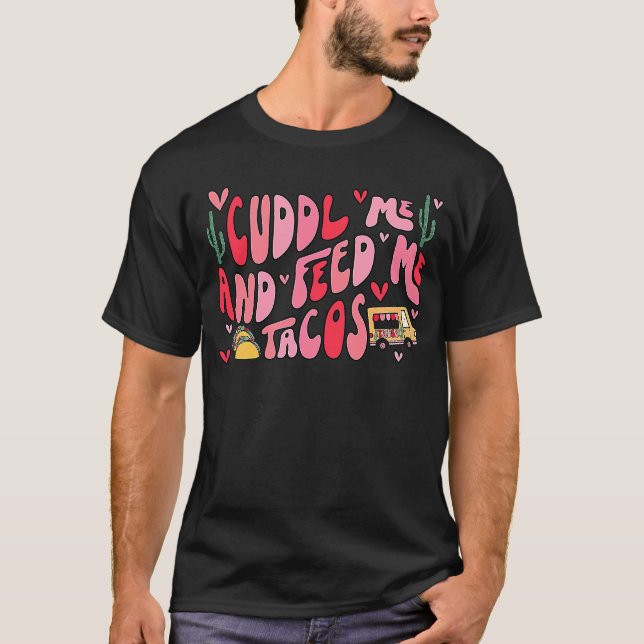 Cuddle Me And Feed Me Tacos Tacos T-Shirt (Front)