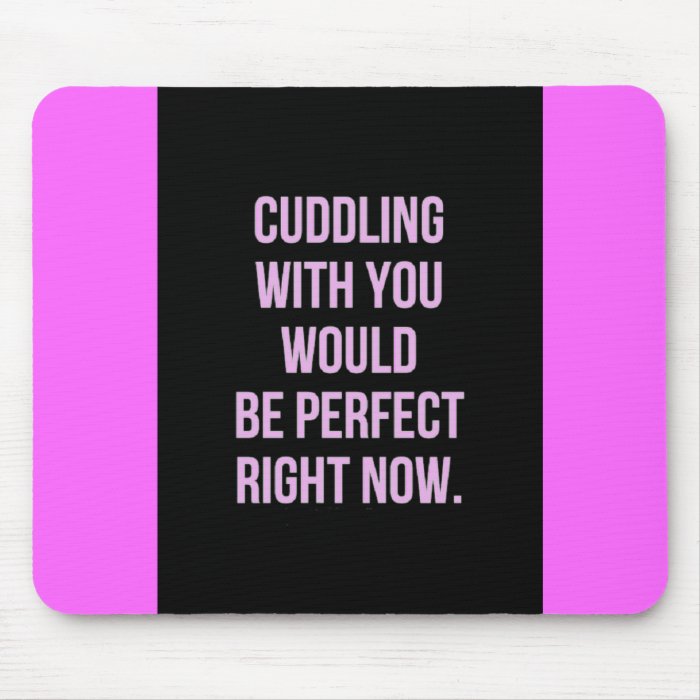 CUDDLING WITH YOU WOULD PERFECT RIGHT NOW LOVE COM MOUSE PAD