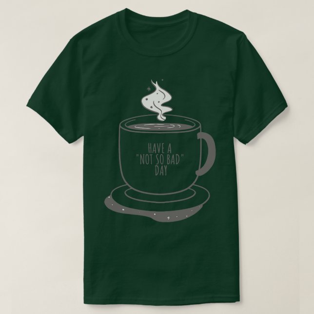 Cup Of Coffee Have A Not So Bad Day Funny Good Day T-Shirt (Design Front)