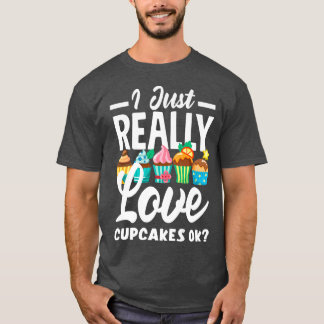 Cupcake Baking I Just Really Love Cupcakes Ok T-Shirt