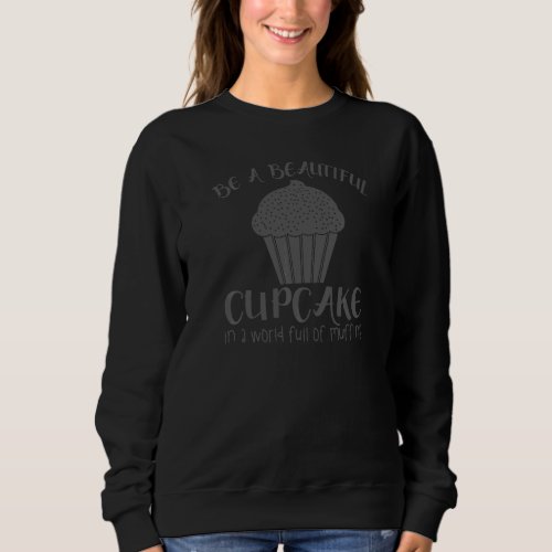 Cupcake    Be A Beautiful Cupcake In A World Sweatshirt