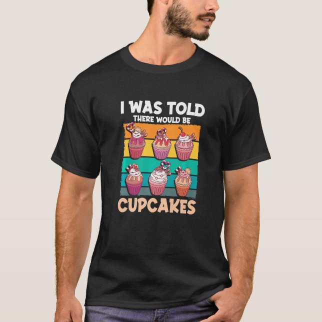 Cupcake Sweet Food - I Was Told There Would Be Cup T-Shirt (Front)