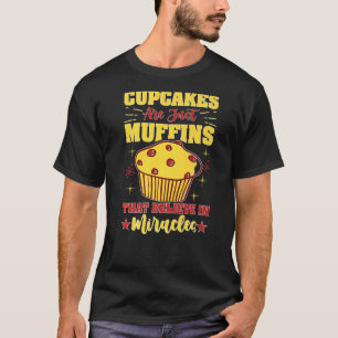 Cupcakes Are Just Muffins That Believe In Miracles T-Shirt