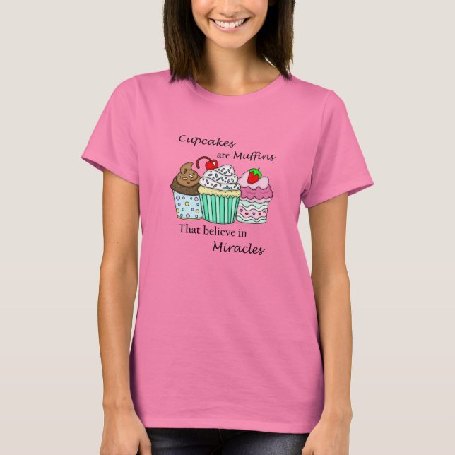 Cupcakes are Muffins that Believe in Miracles T-Shirt (Front)
