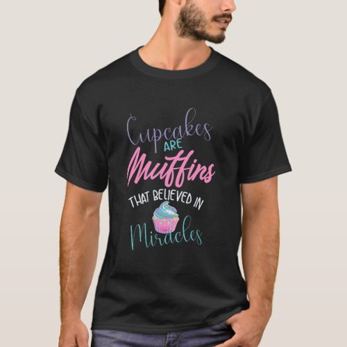 Cupcakes Are Muffins That Believed In Miracles Fun T_Shirt