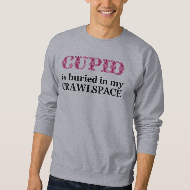 Cupid Buried In My Crawlspace Sweatshirt (Front)