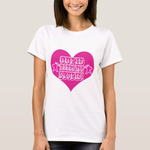 Cupid Makes You Stupid Valentine Fun Slogan T_Shirt