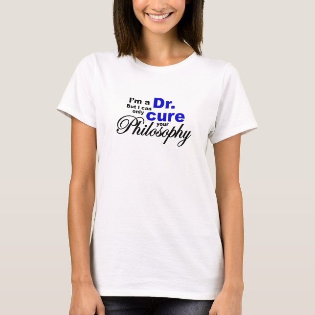 Cure Your Philosophy PhD Dr Humor T-Shirt (Front)
