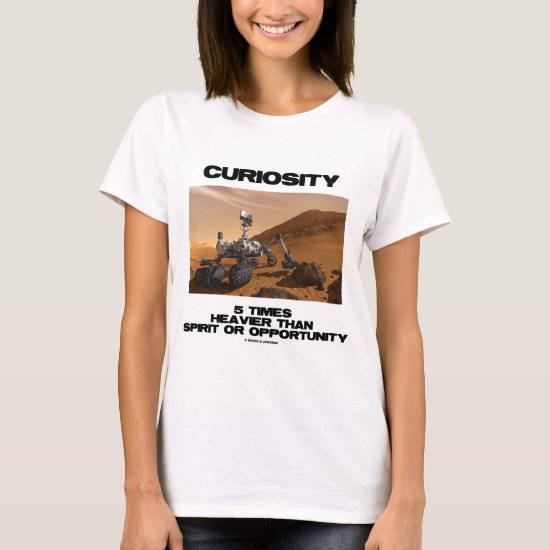 Curiosity 5 Times Heavier Than Spirit Opportunity T-Shirt
