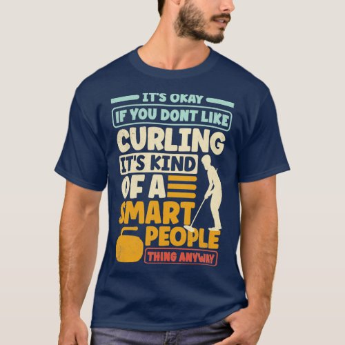 Curling Player Curler Its Okay if You Dont LIke Cu T_Shirt