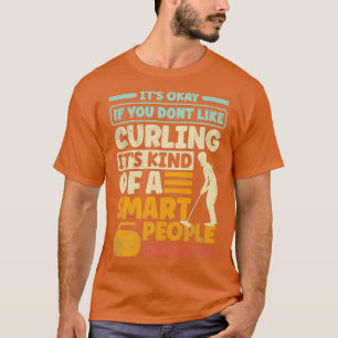 CURLING PLAYER CURLER ITS OKAY IF YOU DONT LIKE CU T-Shirt