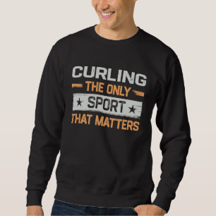 Curling the Only Sport That Matters Curling Player Sweatshirt