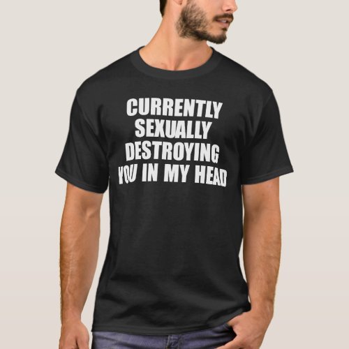 Currently Sexually Destroying You In My Head T_Shirt