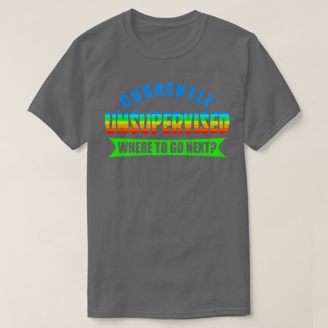 Currently Unsupervised Where To Go Next T-Shirt (Design Front)