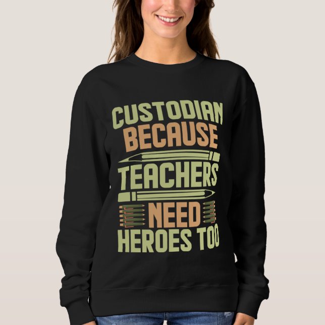 Custodian Because Teachers Need Heroes Too  1 Sweatshirt (Front)