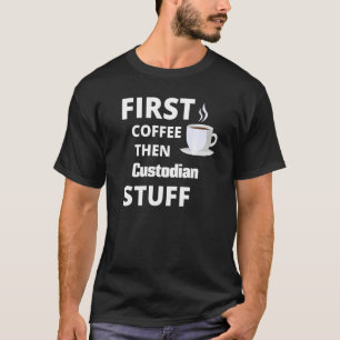 Custodian First Coffee Then Job Stuff T-Shirt