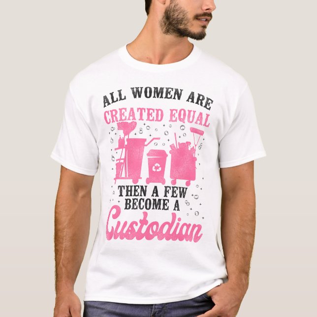 Custodian Janitor All Women Are Created Equal Then T-Shirt (Front)