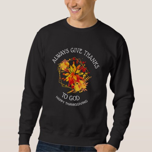 Custom ALWAYS GIVE THANKS TO GOD Thanksgiving Sweatshirt