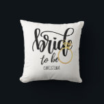 Custom Branded Bride-to-Be Bachelorette Bridal Throw Pillow<br><div class="desc">With this Bride to Be gift,  you may commemorate your closest friend's,  sister's,  or daughter's wedding engagement. This is appropriate for an engagement,  bridal shower,  or bachelorette party. Add her name to make a one-of-a-kind personalized memorable keepsake gift.</div>