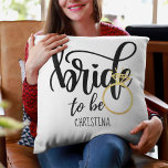 Custom Branded Bride-to-Be Bachelorette Bridal Throw Pillow<br><div class="desc">With this Bride to Be gift,  you may commemorate your closest friend's,  sister's,  or daughter's wedding engagement. This is appropriate for an engagement,  bridal shower,  or bachelorette party. Add her name to make a one-of-a-kind personalized memorable keepsake gift.</div>