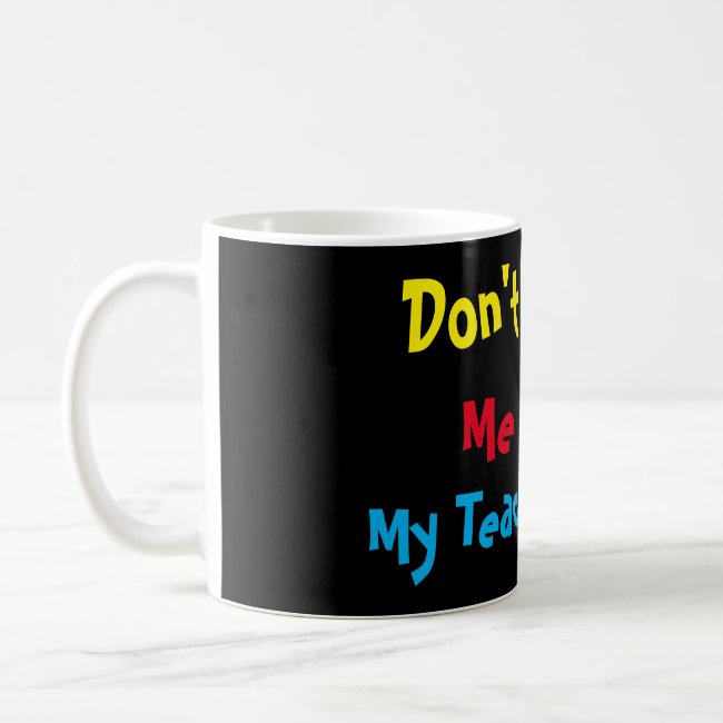 Custom Don't Make Me use my Teacher Voice Coffee Mug