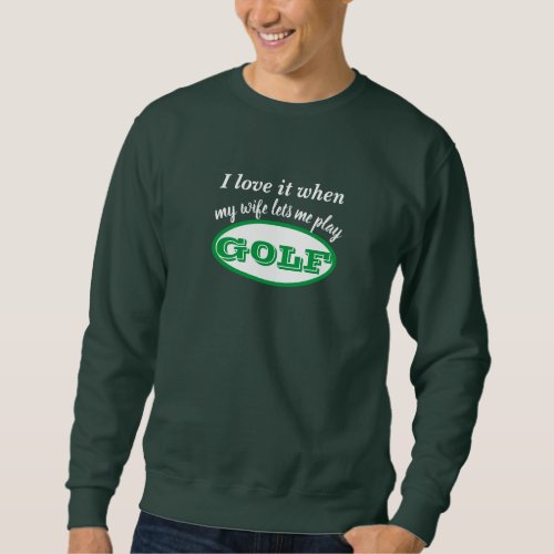 Custom I Love it when my wife lets Me Play Golf Sweatshirt