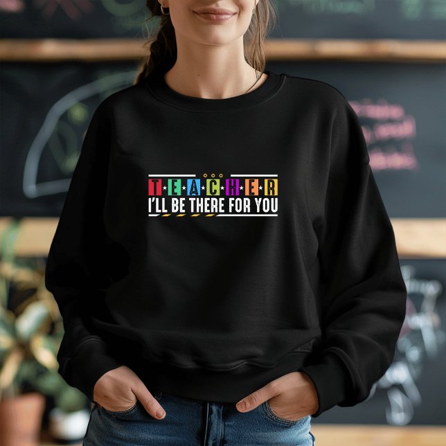Custom I'll Be There for You - Teacher Apparel Sweatshirt (Creator Uploaded)