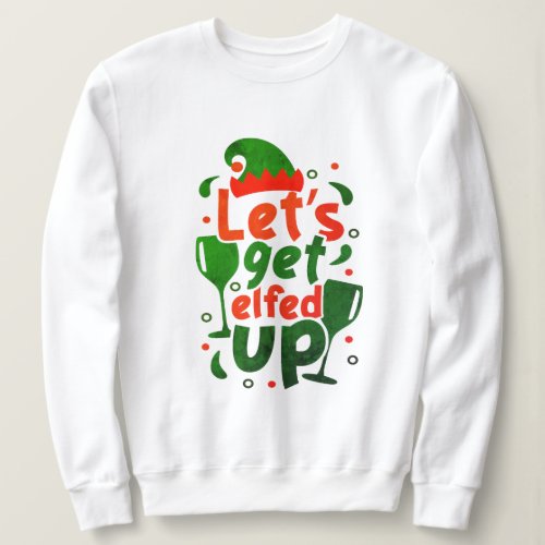 Custom Lets Get Elfed Up Funny Christmas Quote Sweatshirt