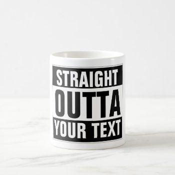 Custom Mug Straight Outta - Add Your Text Here by OblivionHead at Zazzle
