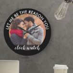 Custom Photo Let me be the Reason you Clock Watch<br><div class="desc">Custom photo clock - upload one of your favorite photos to create your own romantic and unique gift. The wording which frames your picture reads "let me be the reason you clock watch" in modern print and handwritten calligraphy. The design has a color palette of black and white.</div>