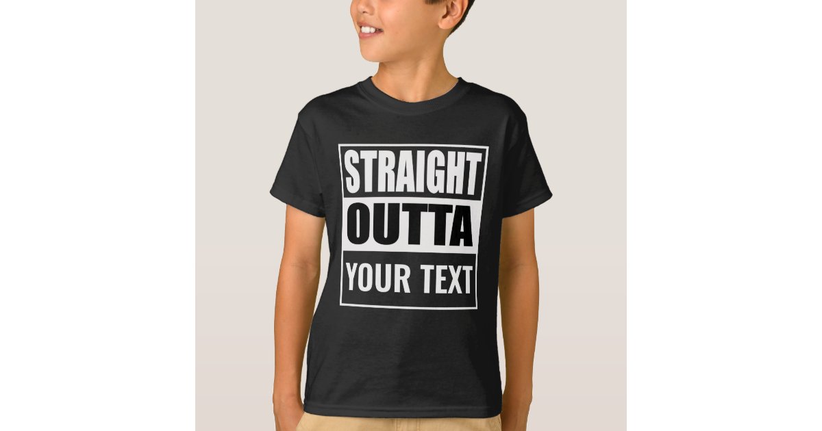 Custom STRAIGHT OUTTA - add your text here T-Shirt | Zazzle
