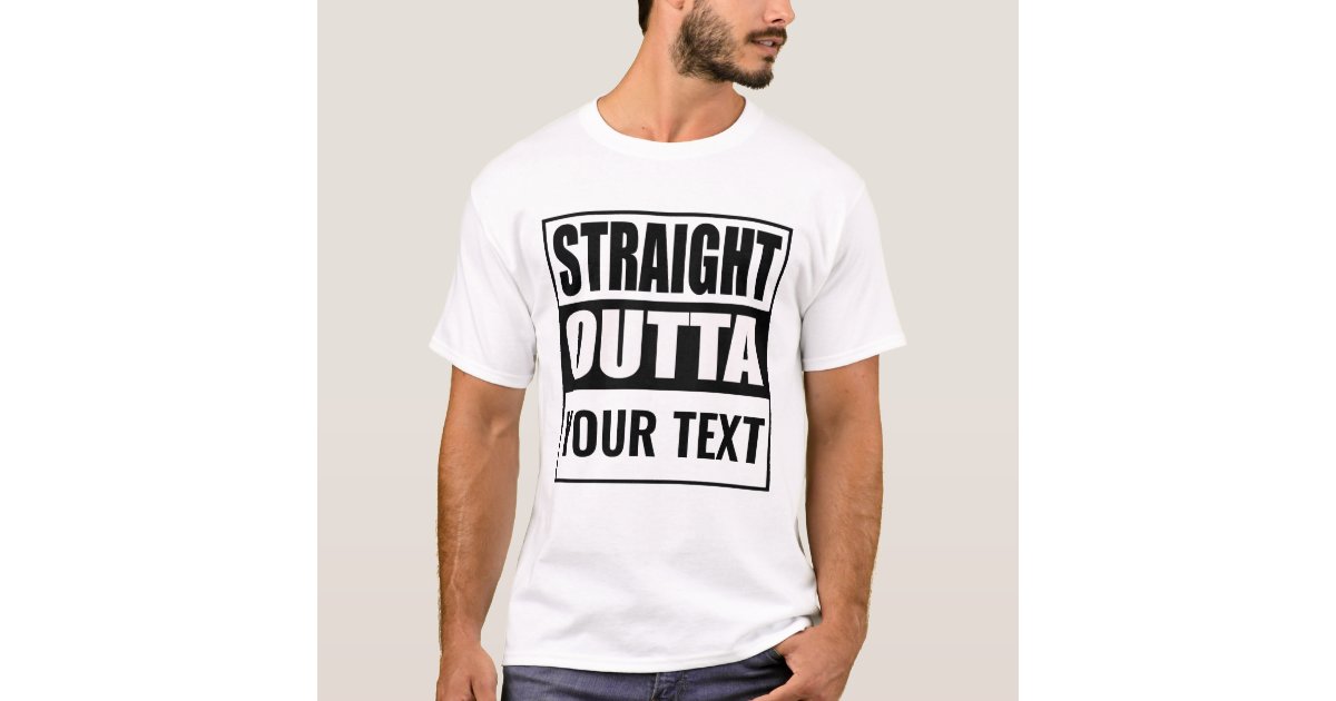 Custom STRAIGHT OUTTA - add your text here T-Shirt | Zazzle