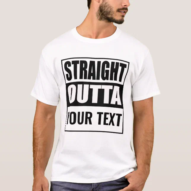 Custom STRAIGHT OUTTA - add your text here T-Shirt | Zazzle