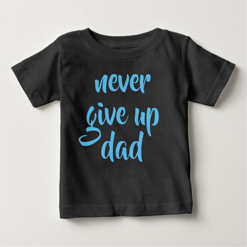 Custom Text Dad Never Give Up Cute Template Funny Baby T_Shirt