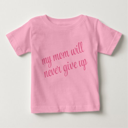 Custom Text My Mom Will Never Give Up Funny Pink Baby T_Shirt