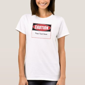 Customizable Caution Sign T-shirt by warrior_woman at Zazzle