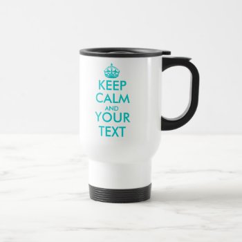 Customizable Keep Calm And Your Text Travel Mug by keepcalmmaker at Zazzle