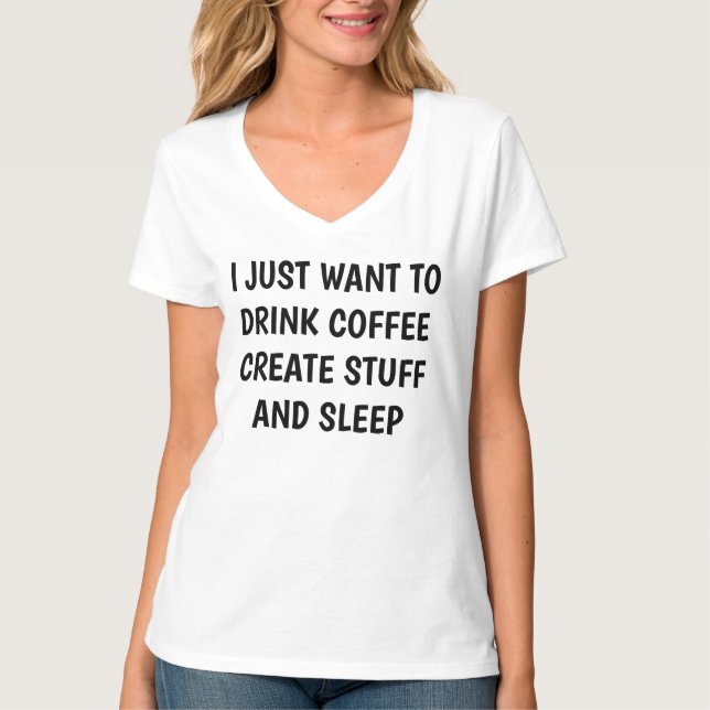 Customize *JUST WANT TO DRINK COFFEE CREATE STUFF* T-Shirt (Front)