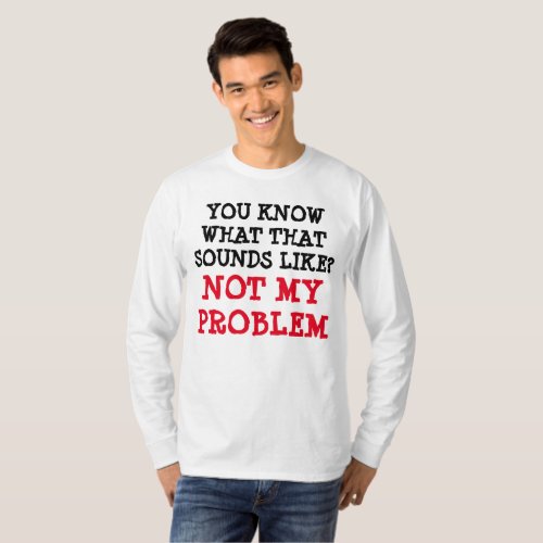 Customized NOT MY PROBLEM Funny Gag Long Sleeve T_Shirt