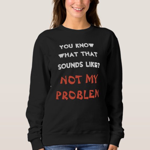 Customized NOT MY PROBLEM Funny Gag Sweatshirt