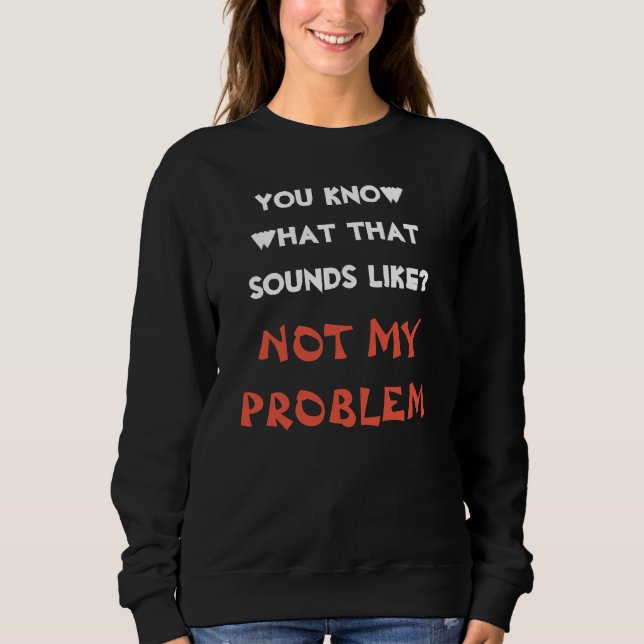 Customized NOT MY PROBLEM Funny Gag Sweatshirt (Front)