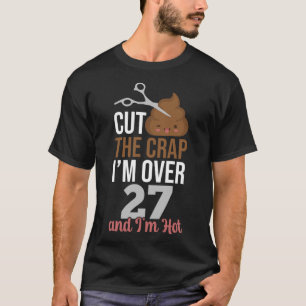 Cut The Crap I m Over 27 T-Shirt