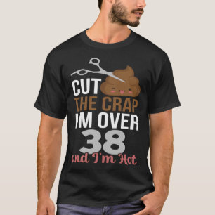 Cut The Crap I m Over 38 T-Shirt