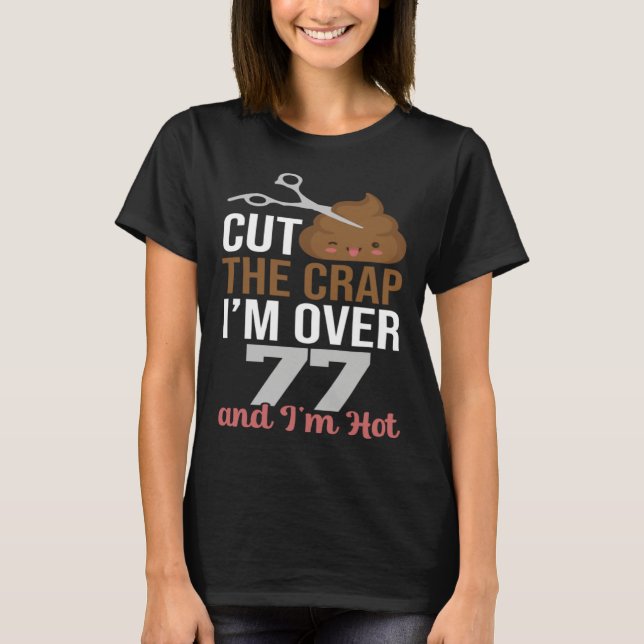 Cut The Crap I m Over 77 T-Shirt (Front)