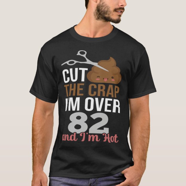 Cut The Crap I m Over 82 T-Shirt (Front)